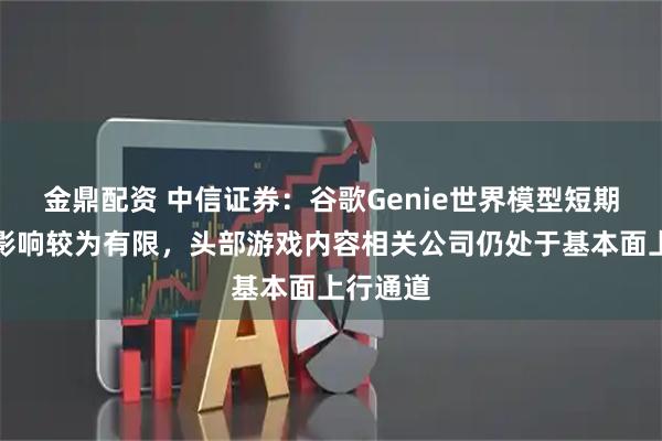 金鼎配资 中信证券：谷歌Genie世界模型短期实质性影响较为有限，头部游戏内容相关公司仍处于基本面上行通道
