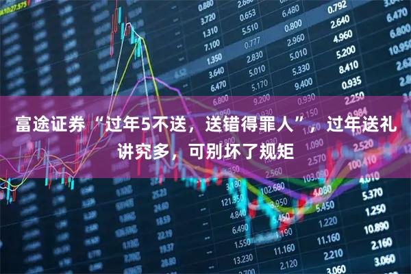 富途证券 “过年5不送，送错得罪人”，过年送礼讲究多，可别坏了规矩