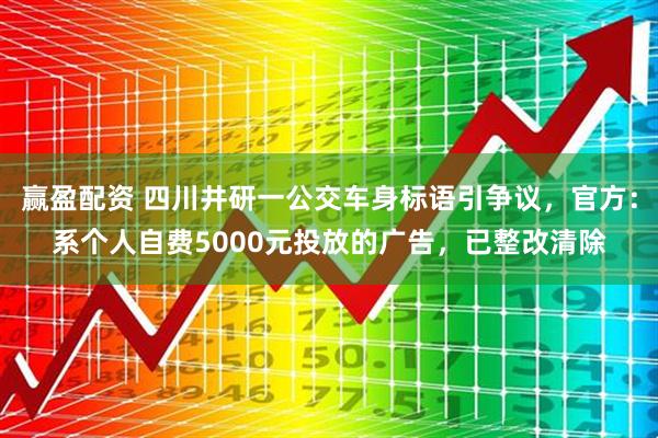 赢盈配资 四川井研一公交车身标语引争议，官方：系个人自费5000元投放的广告，已整改清除